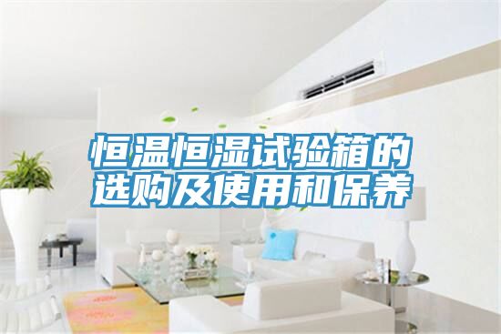 恒温恒湿试验箱的选购及使用和保养