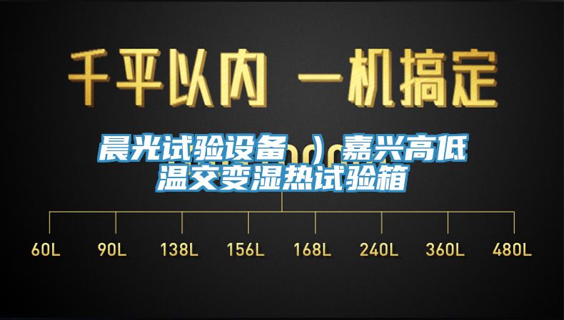 晨光试验设备 ）嘉兴高低温交变湿热试验箱