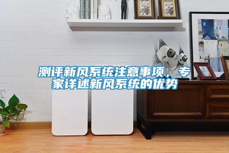 测评新风系统注意事项，专家详述新风系统的优势