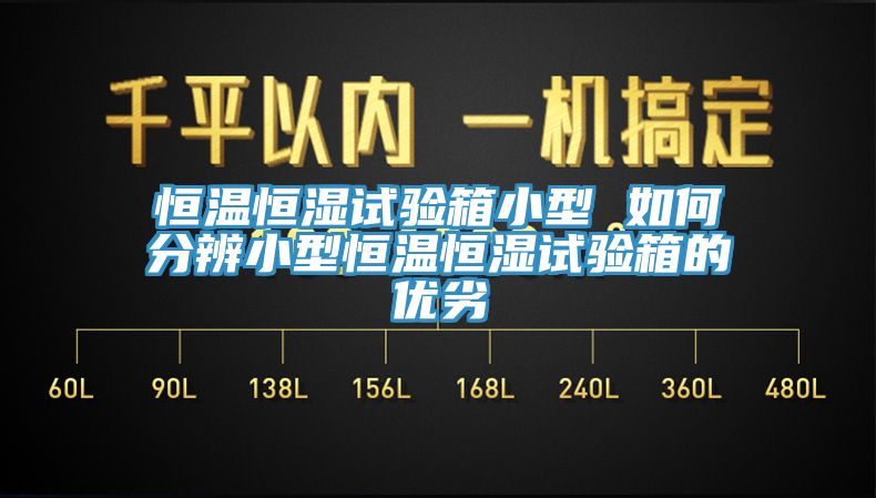 恒温恒湿试验箱小型 如何分辨小型恒温恒湿试验箱的优劣