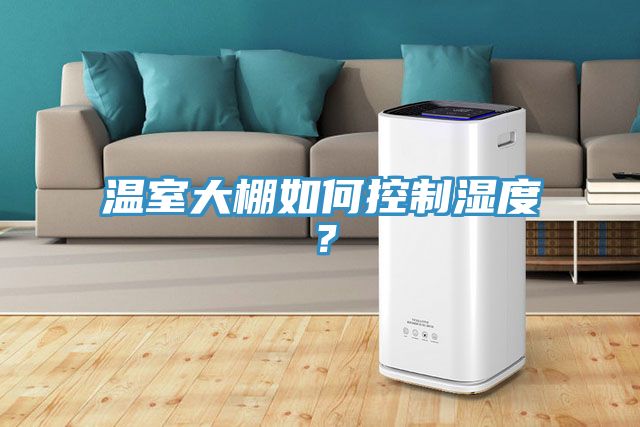 温室大棚如何控制湿度？