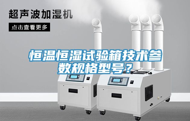 恒温恒湿试验箱技术参数规格型号？