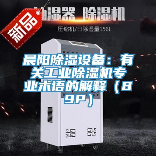 晨阳除湿设备：有关工业除湿机专业术语的解释（89P）