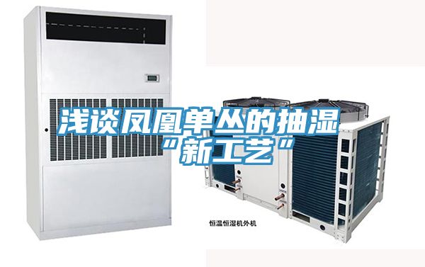 浅谈凤凰单丛的抽湿“新工艺”