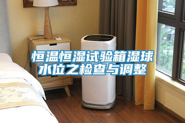 恒温恒湿试验箱湿球水位之检查与调整