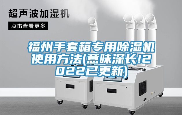 福州手套箱专用除湿机使用方法(意味深长!2022已更新)
