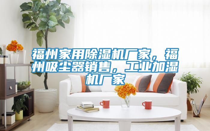 福州家用除湿机厂家，福州吸尘器销售，工业加湿机厂家