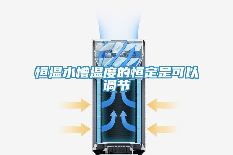 恒温水槽温度的恒定是可以调节