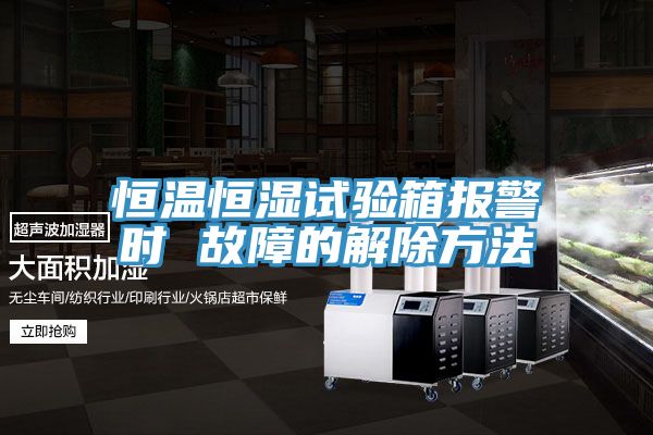 恒温恒湿试验箱报警时 故障的解除方法