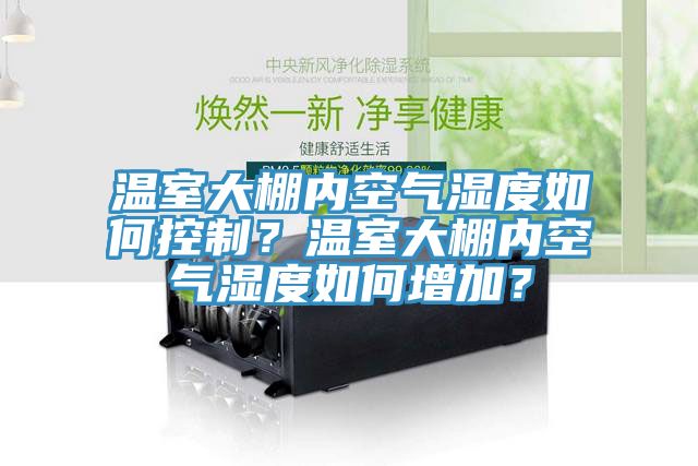 温室大棚内空气湿度如何控制？温室大棚内空气湿度如何增加？
