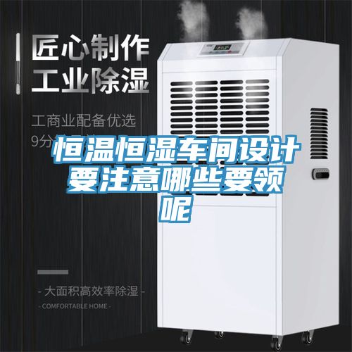 恒温恒湿车间设计要注意哪些要领呢