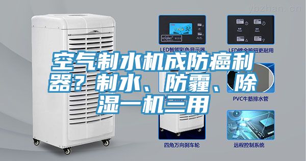 空气制水机成防癌利器？制水、防霾、除湿一机三用