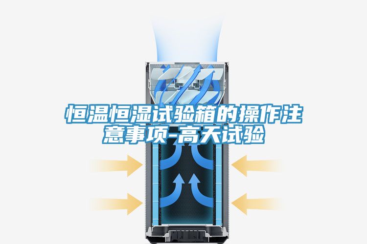 恒温恒湿试验箱的操作注意事项-高天试验