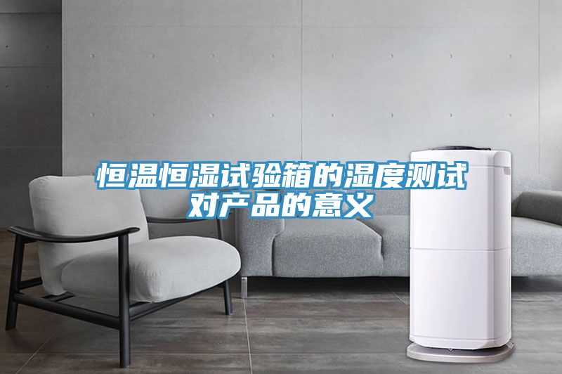 恒温恒湿试验箱的湿度测试对产品的意义