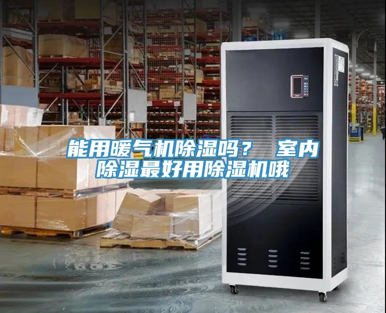 能用暖气机除湿吗？ 室内除湿最好用除湿机哦