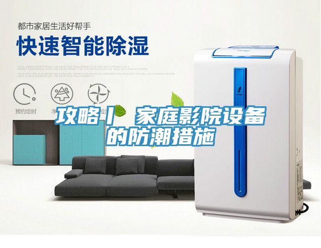 攻略丨 家庭影院设备的防潮措施