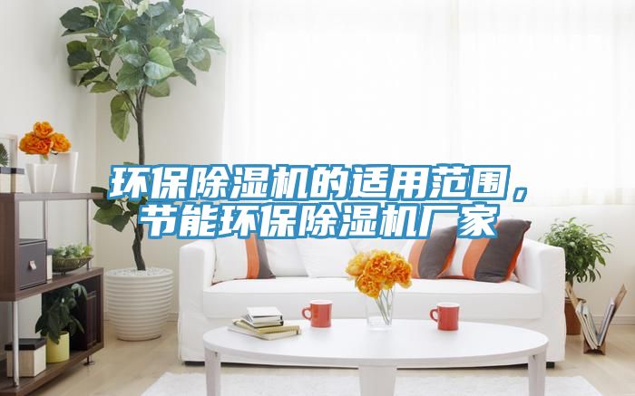 环保除湿机的适用范围，节能环保除湿机厂家