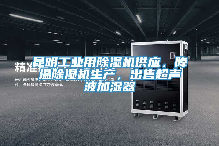 昆明工业用除湿机供应，降温除湿机生产，出售超声波加湿器