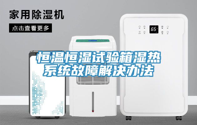 恒温恒湿试验箱湿热系统故障解决办法