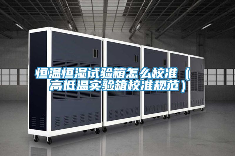 恒温恒湿试验箱怎么校准（ 高低温实验箱校准规范）