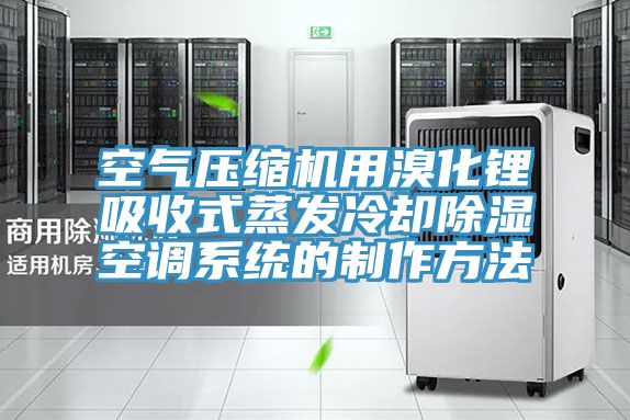 空气压缩机用溴化锂吸收式蒸发冷却除湿空调系统的制作方法