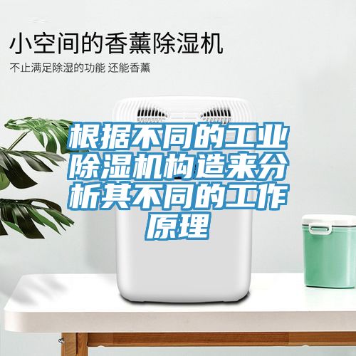 根据不同的工业除湿机构造来分析其不同的工作原理