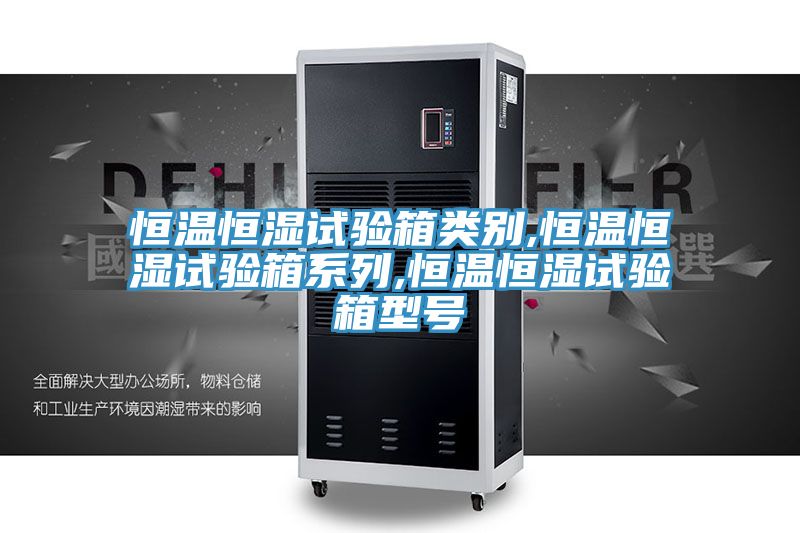 恒温恒湿试验箱类别,恒温恒湿试验箱系列,恒温恒湿试验箱型号