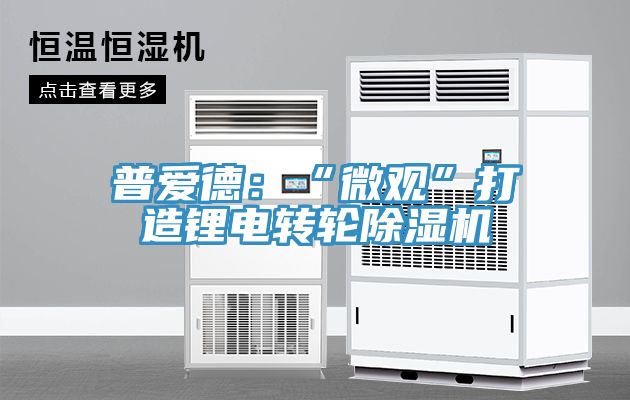 普爱德：“微观”打造锂电转轮除湿机