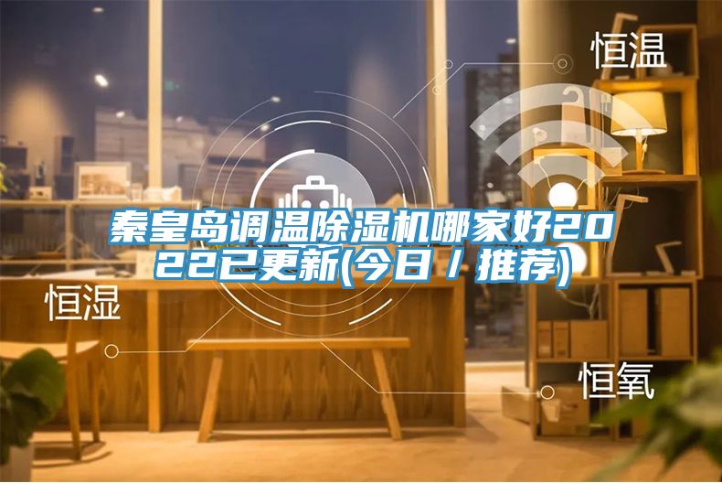 秦皇岛调温除湿机哪家好2022已更新(今日／推荐)