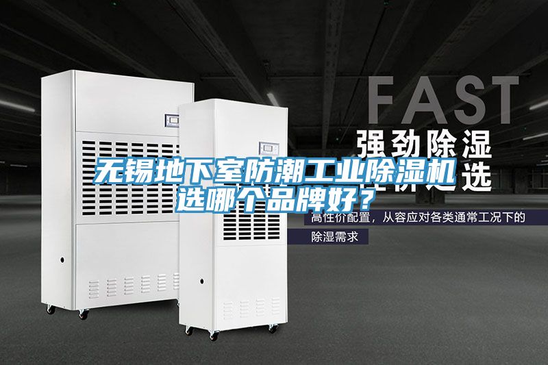 无锡地下室防潮工业除湿机选哪个品牌好？