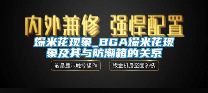 爆米花现象_BGA爆米花现象及其与防潮箱的关系