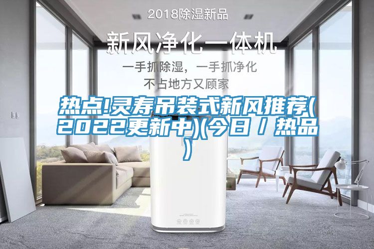 热点!灵寿吊装式新风推荐(2022更新中)(今日／热品)