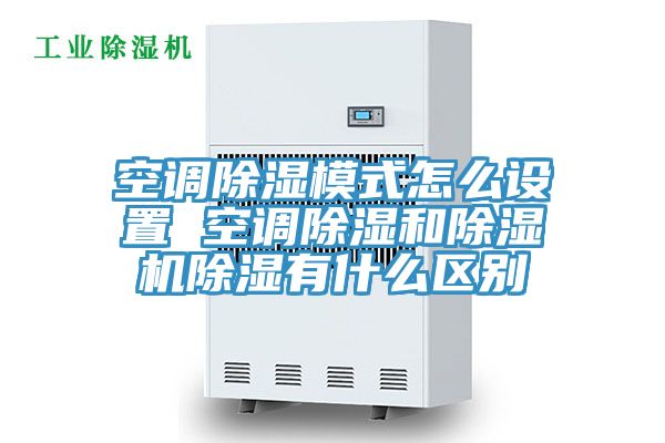 空调除湿模式怎么设置 空调除湿和除湿机除湿有什么区别