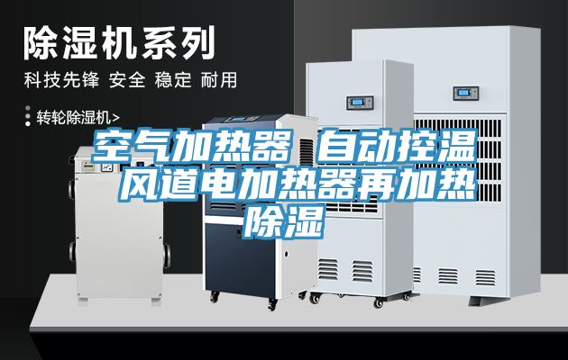 空气加热器 自动控温 风道电加热器再加热除湿