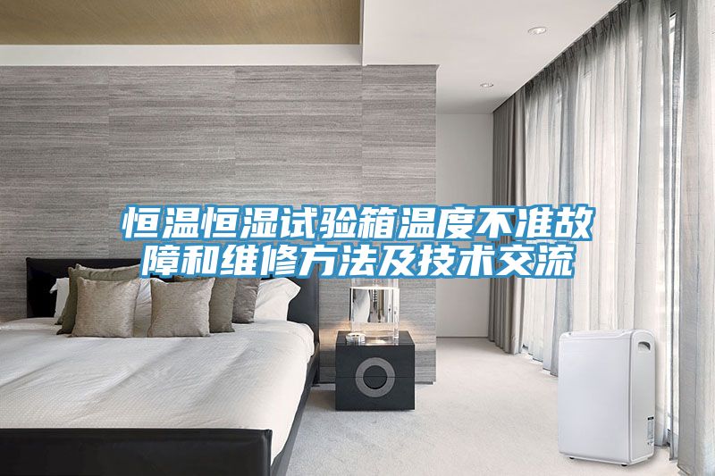 恒温恒湿试验箱温度不准故障和维修方法及技术交流