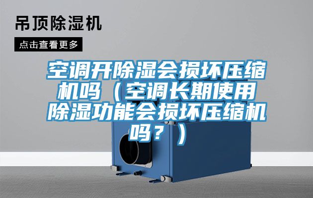 空调开除湿会损坏压缩机吗（空调长期使用除湿功能会损坏压缩机吗？）