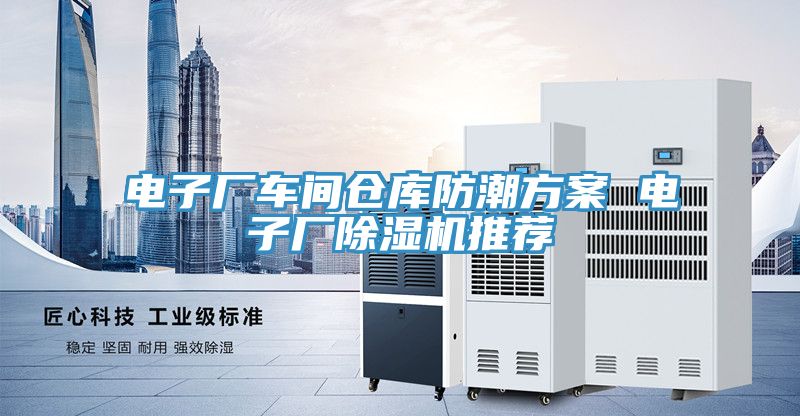 电子厂车间仓库防潮方案 电子厂除湿机推荐