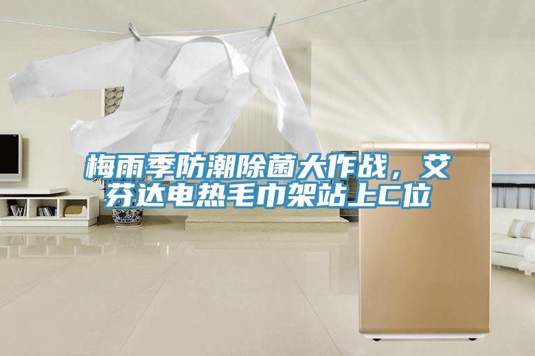 梅雨季防潮除菌大作战，艾芬达电热毛巾架站上C位