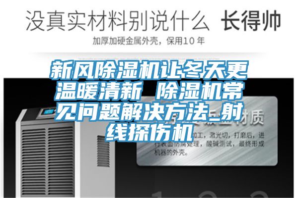 新风除湿机让冬天更温暖清新 除湿机常见问题解决方法_射线探伤机