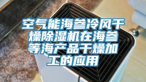 空气能海参冷风干燥除湿机在海参等海产品干燥加工的应用