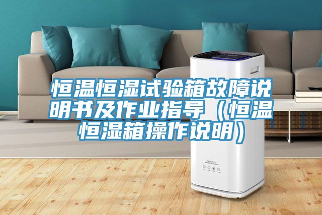 恒温恒湿试验箱故障说明书及作业指导（恒温恒湿箱操作说明）