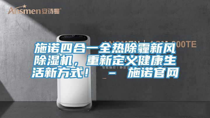 施诺四合一全热除霾新风除湿机，重新定义健康生活新方式！ – 施诺官网