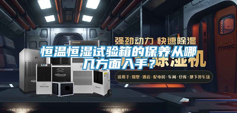 恒温恒湿试验箱的保养从哪几方面入手？