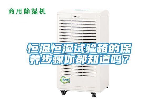 恒温恒湿试验箱的保养步骤你都知道吗？