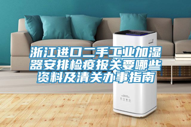 浙江进口二手工业加湿器安排检疫报关要哪些资料及清关办事指南