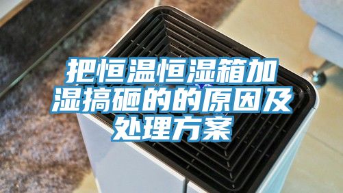把恒温恒湿箱加湿搞砸的的原因及处理方案