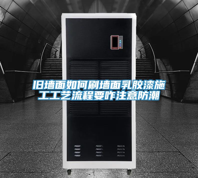 旧墙面如何刷墙面乳胶漆施工工艺流程要咋注意防潮