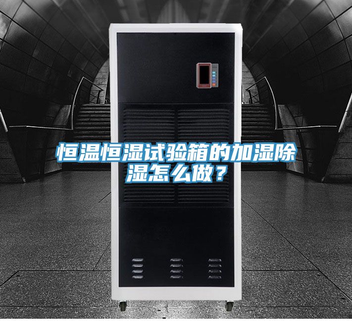 恒温恒湿试验箱的加湿除湿怎么做？