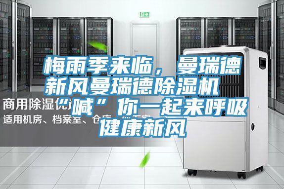 梅雨季来临，曼瑞德新风曼瑞德除湿机“喊”你一起来呼吸健康新风