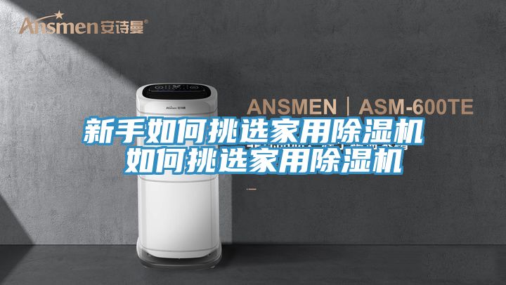 新手如何挑选家用除湿机 如何挑选家用除湿机
